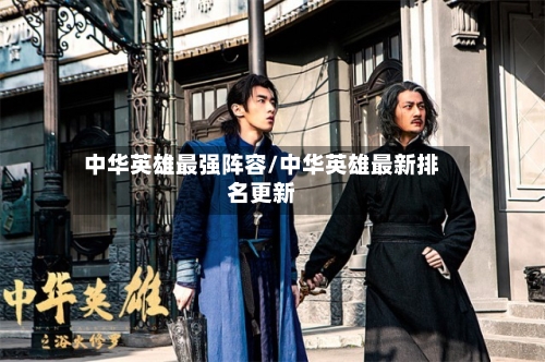 中华英雄最强阵容/中华英雄最新排名更新-第3张图片