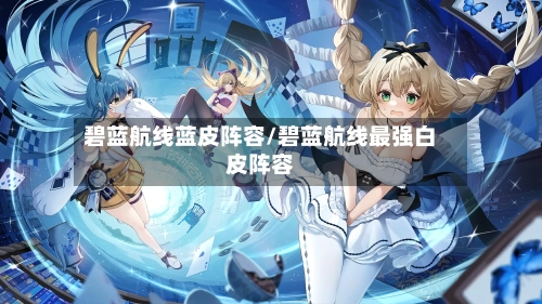碧蓝航线蓝皮阵容/碧蓝航线最强白皮阵容-第3张图片