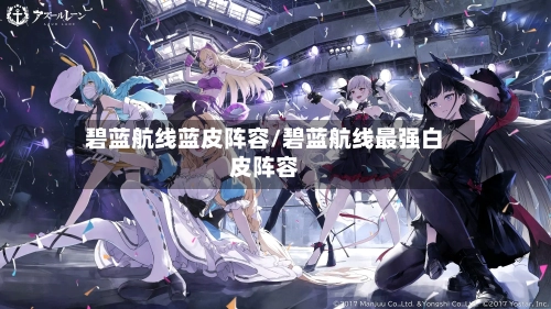 碧蓝航线蓝皮阵容/碧蓝航线最强白皮阵容