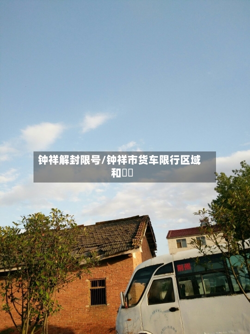 钟祥解封限号/钟祥市货车限行区域和時間