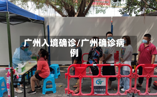 广州入境确诊/广州确诊病例
