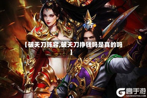 【破天刀阵容,破天刀挣钱吗是真的吗】