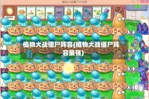 植物大战僵尸阵容(植物大战僵尸阵容最强)-第2张图片