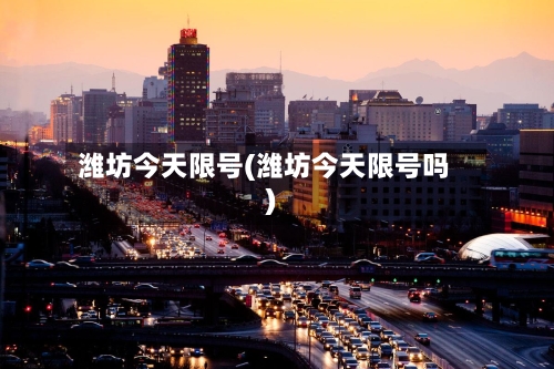 潍坊今天限号(潍坊今天限号吗)-第2张图片