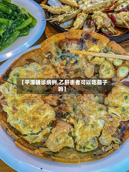 【平潭确诊病例,乙肝患者可以吃茄子吗】-第3张图片