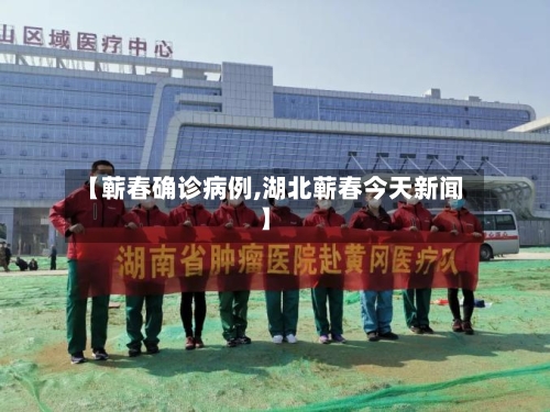 【蕲春确诊病例,湖北蕲春今天新闻】