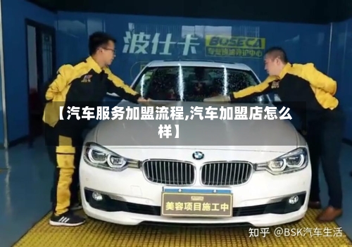 【汽车服务加盟流程,汽车加盟店怎么样】-第3张图片