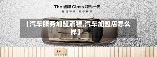 【汽车服务加盟流程,汽车加盟店怎么样】-第2张图片