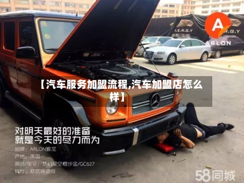 【汽车服务加盟流程,汽车加盟店怎么样】