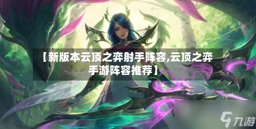 【新版本云顶之弈射手阵容,云顶之弈手游阵容推荐】