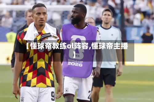 【懂球帝教练ol阵容,懂球帝主播】-第2张图片