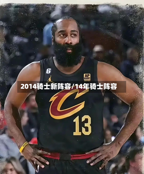 2014骑士新阵容/14年骑士阵容-第2张图片