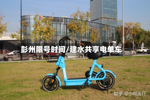 彭州限号时间/建水共享电单车-第2张图片