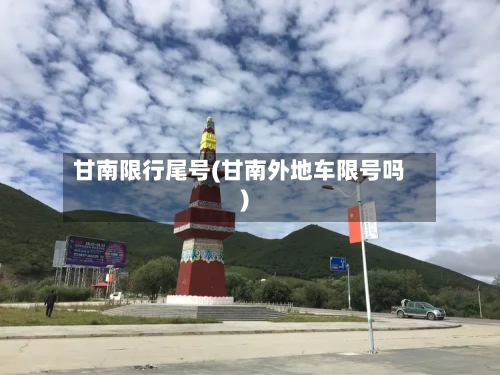 甘南限行尾号(甘南外地车限号吗)