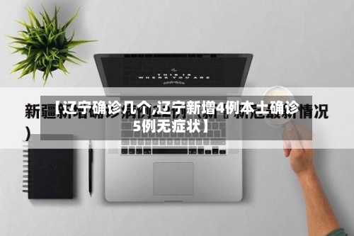 【辽宁确诊几个,辽宁新增4例本土确诊5例无症状】-第3张图片