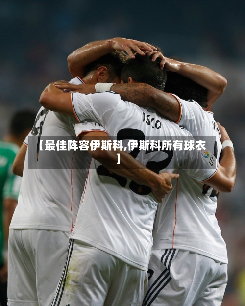 【最佳阵容伊斯科,伊斯科所有球衣】-第3张图片