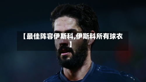 【最佳阵容伊斯科,伊斯科所有球衣】-第2张图片