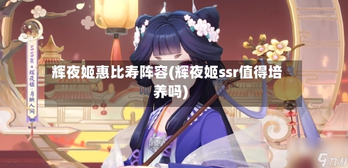 辉夜姬惠比寿阵容(辉夜姬ssr值得培养吗)