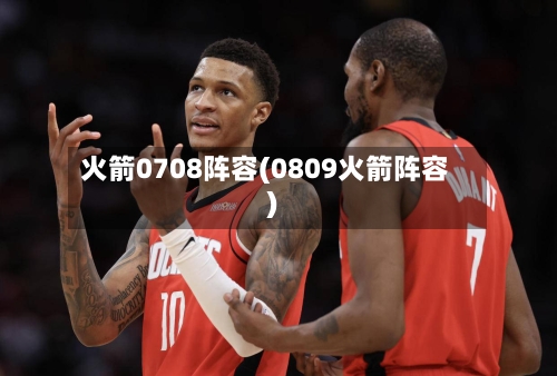 火箭0708阵容(0809火箭阵容)