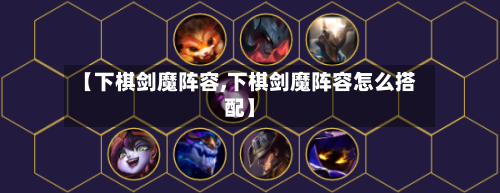 【下棋剑魔阵容,下棋剑魔阵容怎么搭配】