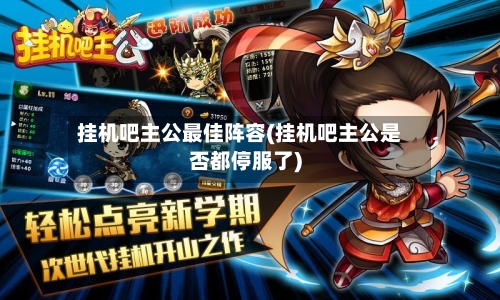挂机吧主公最佳阵容(挂机吧主公是否都停服了)-第2张图片