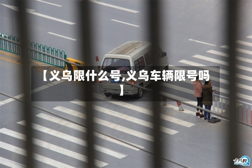 【义乌限什么号,义乌车辆限号吗】