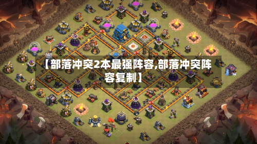 【部落冲突2本最强阵容,部落冲突阵容复制】-第2张图片