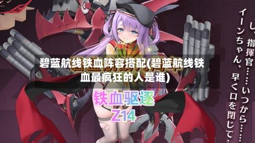 碧蓝航线铁血阵容搭配(碧蓝航线铁血最疯狂的人是谁)-第2张图片