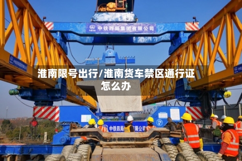 淮南限号出行/淮南货车禁区通行证怎么办