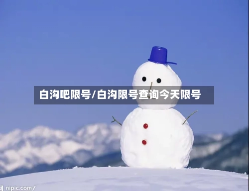白沟吧限号/白沟限号查询今天限号-第2张图片