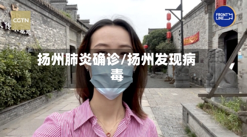 扬州肺炎确诊/扬州发现病毒