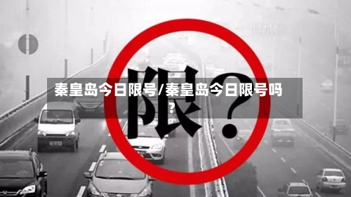 秦皇岛今日限号/秦皇岛今日限号吗?-第2张图片