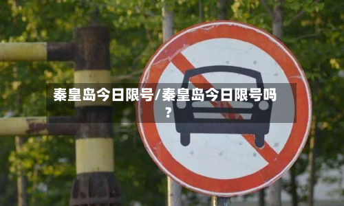秦皇岛今日限号/秦皇岛今日限号吗?