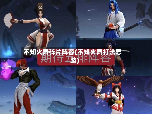 不知火舞碎片阵容(不知火舞打法思路)-第2张图片