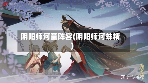阴阳师河童阵容(阴阳师河蚌精)-第2张图片