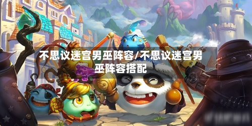 不思议迷宫男巫阵容/不思议迷宫男巫阵容搭配-第2张图片