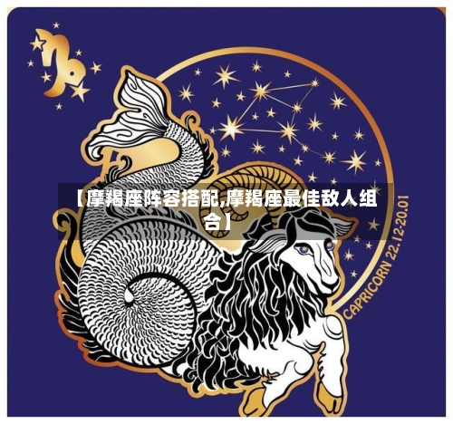 【摩羯座阵容搭配,摩羯座最佳敌人组合】-第2张图片