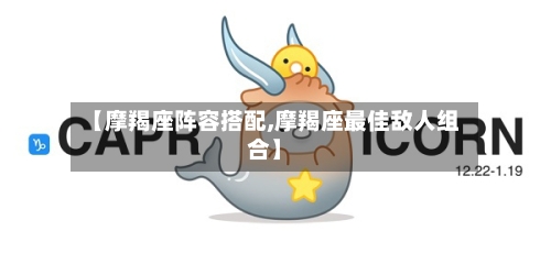 【摩羯座阵容搭配,摩羯座最佳敌人组合】-第3张图片