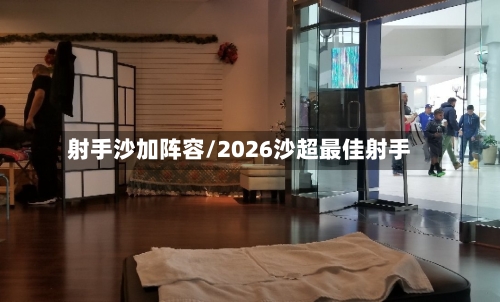 射手沙加阵容/2026沙超最佳射手