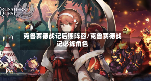 克鲁赛德战记后期阵容/克鲁赛德战记必练角色