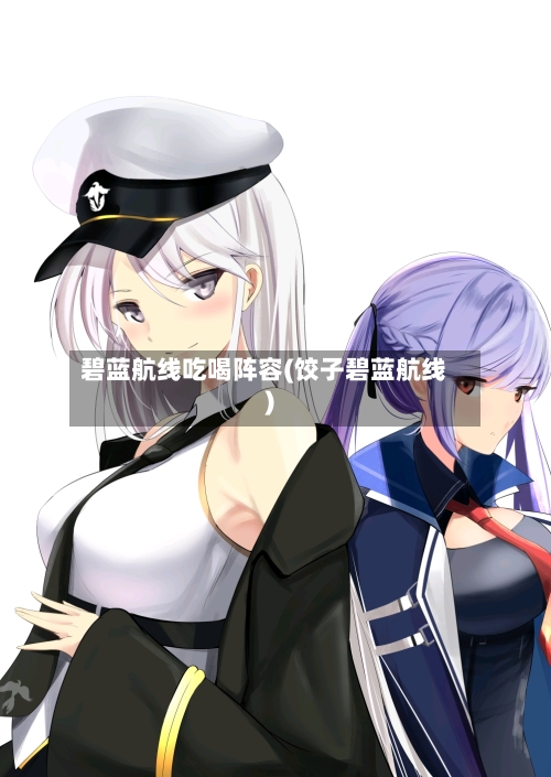 碧蓝航线吃喝阵容(饺子碧蓝航线)-第2张图片
