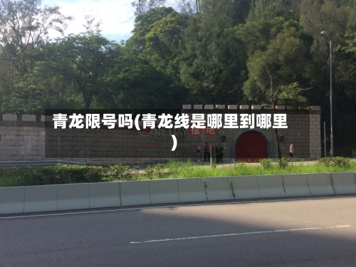 青龙限号吗(青龙线是哪里到哪里)-第1张图片