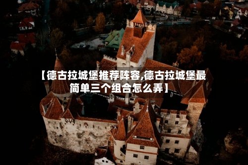 【德古拉城堡推荐阵容,德古拉城堡最简单三个组合怎么弄】