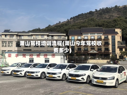 萧山驾校培训流程(萧山今年驾校收费多少)