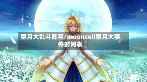 型月大乱斗阵容/mooncell型月大事件时间表