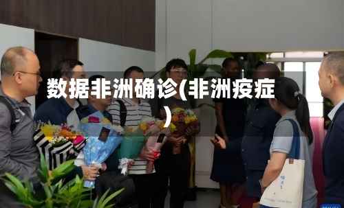 数据非洲确诊(非洲疫症)