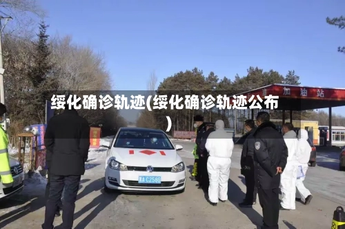 绥化确诊轨迹(绥化确诊轨迹公布)