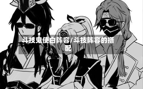斗技鬼使白阵容/斗技阵容的搭配-第2张图片