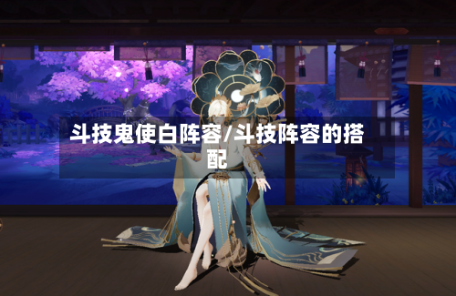 斗技鬼使白阵容/斗技阵容的搭配
