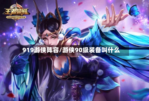 919游侠阵容/游侠90级装备叫什么-第2张图片